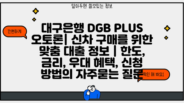 대구은행 DGB PLUS 오토론| 신차 구매를 위한 맞춤 대출 정보 | 한도, 금리, 우대 혜택, 신청 방법