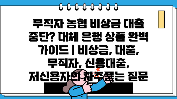 무직자 농협 비상금 대출 중단? 대체 은행 상품 완벽 가이드 | 비상금, 대출, 무직자, 신용대출, 저신용자