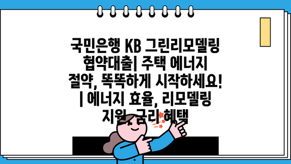 국민은행 KB 그린리모델링 협약대출| 주택 에너지 절약, 똑똑하게 시작하세요! | 에너지 효율, 리모델링 지원, 금리 혜택
