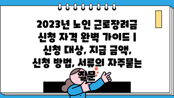 2023년 노인 근로장려금 신청 자격 완벽 가이드 | 신청 대상, 지급 금액, 신청 방법, 서류