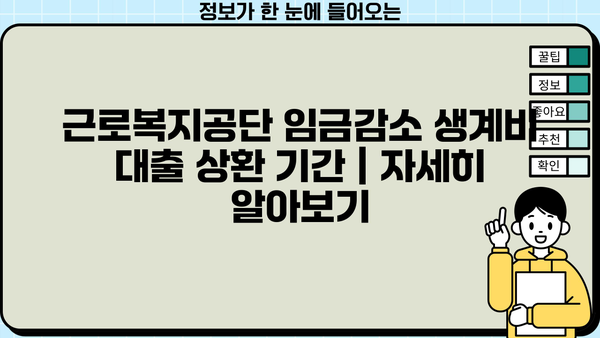 근로복지공단 임금감소 생계비 대출 상환 기간| 자세히 알아보기 | 상환 방법, 기간 연장, 주요 정보