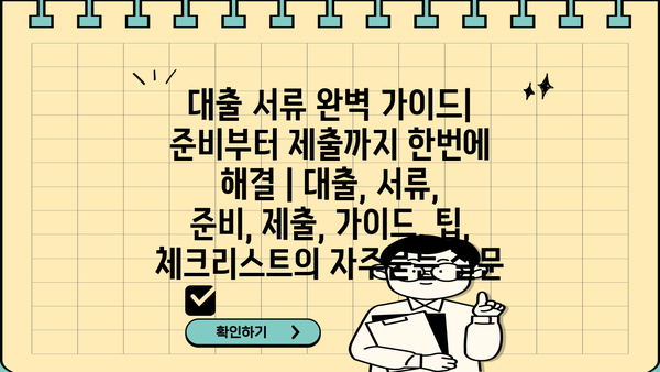 대출 서류 완벽 가이드| 준비부터 제출까지 한번에 해결 | 대출, 서류, 준비, 제출, 가이드, 팁, 체크리스트