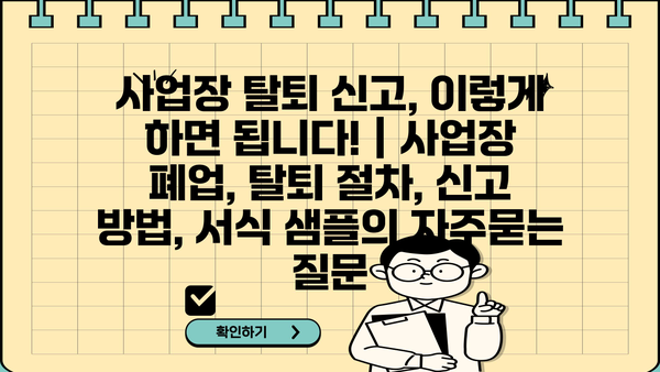 사업장 탈퇴 신고, 이렇게 하면 됩니다! | 사업장 폐업, 탈퇴 절차, 신고 방법, 서식 샘플