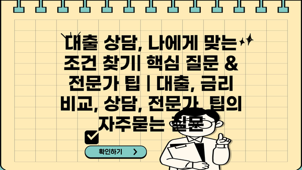 대출 상담, 나에게 맞는 조건 찾기| 핵심 질문 & 전문가 팁 | 대출, 금리 비교, 상담, 전문가, 팁