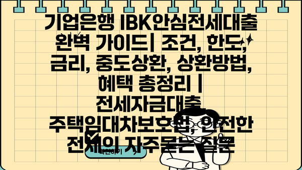 기업은행 IBK안심전세대출 완벽 가이드| 조건, 한도, 금리, 중도상환, 상환방법, 혜택 총정리 | 전세자금대출, 주택임대차보호법, 안전한 전세