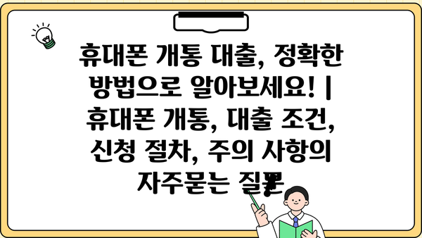 휴대폰 개통 대출, 정확한 방법으로 알아보세요! |  휴대폰 개통, 대출 조건, 신청 절차, 주의 사항