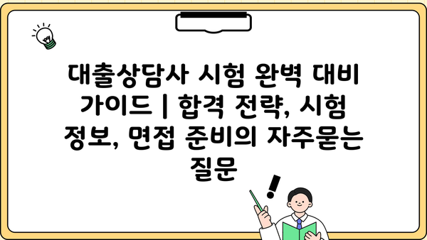 대출상담사 시험 완벽 대비 가이드 | 합격 전략, 시험 정보, 면접 준비