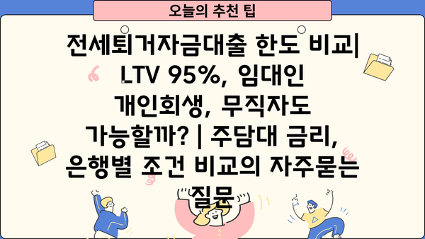 전세퇴거자금대출 한도 비교| LTV 95%, 임대인 개인회생, 무직자도 가능할까? | 주담대 금리, 은행별 조건 비교