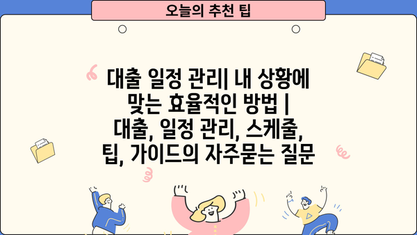 대출 일정 관리| 내 상황에 맞는 효율적인 방법 | 대출, 일정 관리, 스케줄, 팁, 가이드