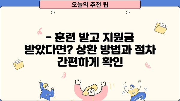 근로복지공단 사업장 직업훈련 지원금 상환 기간| 알아야 할 모든 것 | 상환 기준, 상환 방법, 기간 연장