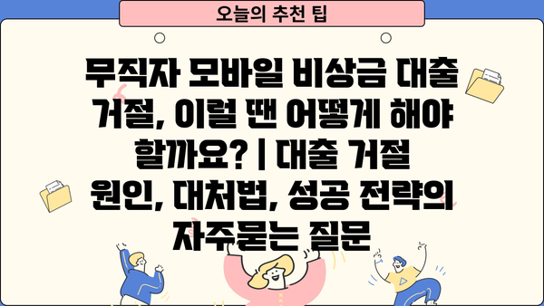 무직자 모바일 비상금 대출 거절, 이럴 땐 어떻게 해야 할까요? | 대출 거절 원인, 대처법, 성공 전략