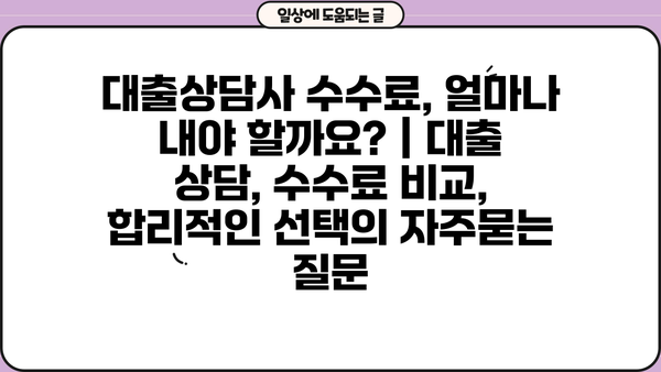 대출상담사 수수료, 얼마나 내야 할까요? | 대출 상담, 수수료 비교, 합리적인 선택