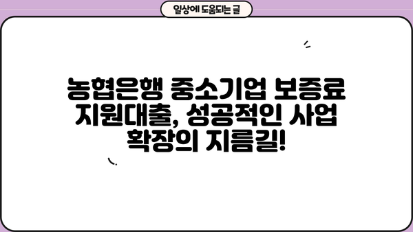 농협은행 중소기업 보증료지원대출 완벽 가이드| 자격, 한도, 금리, 신청 방법까지 | 중소기업 대출, 농협, 보증료 지원