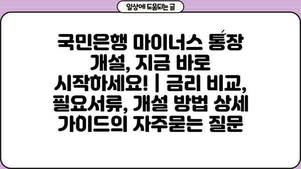 국민은행 마이너스 통장 개설, 지금 바로 시작하세요! | 금리 비교, 필요서류, 개설 방법 상세 가이드