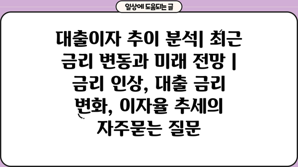 대출이자 추이 분석| 최근 금리 변동과 미래 전망 | 금리 인상, 대출 금리 변화, 이자율 추세