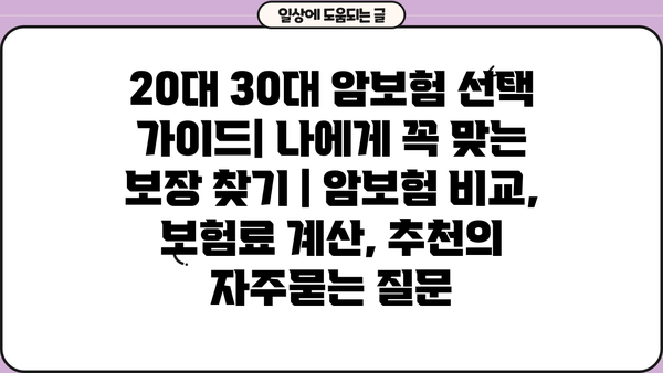 20대 30대 암보험 선택 가이드| 나에게 꼭 맞는 보장 찾기 | 암보험 비교, 보험료 계산, 추천