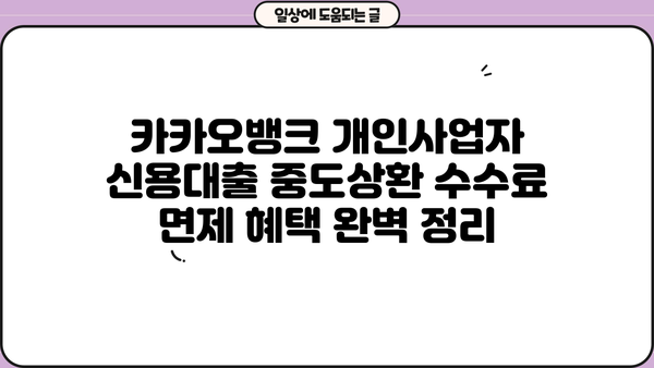 카카오뱅크 개인사업자 신용대출| 중도상환 수수료 면제 혜택 완벽 정리 | 중도상환, 수수료 면제 조건, 절차