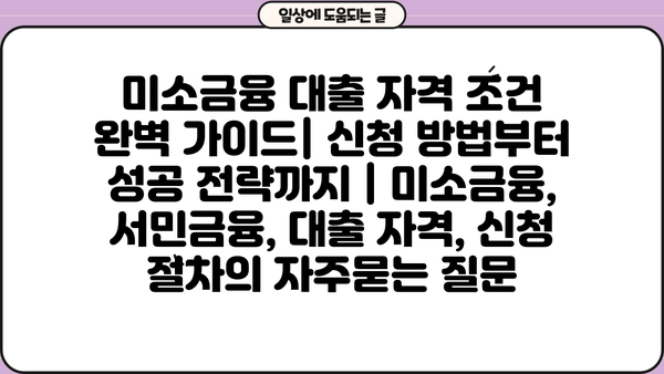 미소금융 대출 자격 조건 완벽 가이드| 신청 방법부터 성공 전략까지 | 미소금융, 서민금융, 대출 자격, 신청 절차