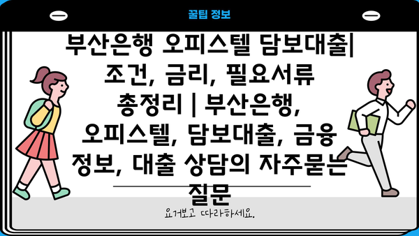 부산은행 오피스텔 담보대출| 조건, 금리, 필요서류 총정리 | 부산은행, 오피스텔, 담보대출, 금융 정보, 대출 상담