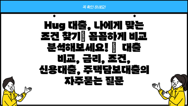 Hug 대출, 나에게 맞는 조건 찾기| 꼼꼼하게 비교 분석해보세요! |  대출 비교, 금리, 조건, 신용대출, 주택담보대출