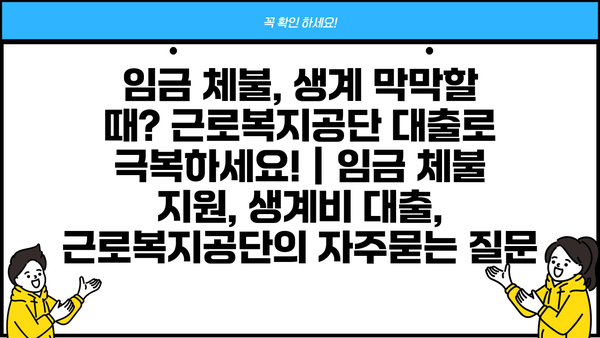 임금 체불, 생계 막막할 때? 근로복지공단 대출로 극복하세요! | 임금 체불 지원, 생계비 대출, 근로복지공단