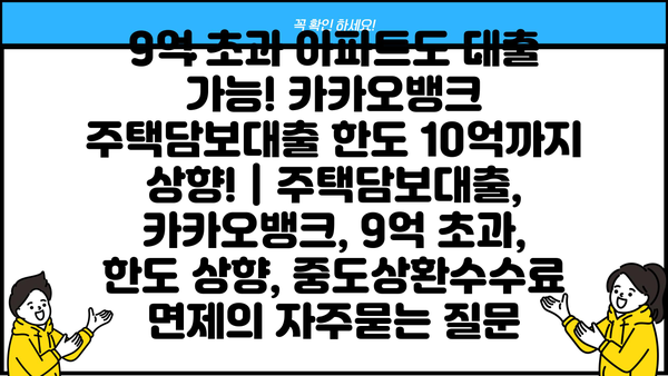 9억 초과 아파트도 대출 가능! 카카오뱅크 주택담보대출 한도 10억까지 상향! | 주택담보대출, 카카오뱅크, 9억 초과, 한도 상향, 중도상환수수료 면제