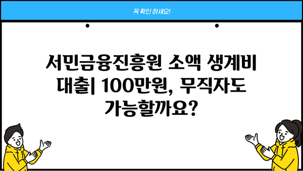서민금융진흥원 소액 생계비 대출| 100만원으로 무직자도 가능할까요? |  대출 자격, 신청 방법, 필요 서류 총정리