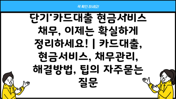 단기 카드대출 현금서비스 채무, 이제는 확실하게 정리하세요! | 카드대출, 현금서비스, 채무관리, 해결방법, 팁