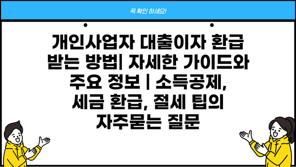 개인사업자 대출이자 환급 받는 방법| 자세한 가이드와 주요 정보 | 소득공제, 세금 환급, 절세 팁