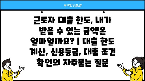 근로자 대출 한도, 내가 받을 수 있는 금액은 얼마일까요? | 대출 한도 계산, 신용등급, 대출 조건 확인