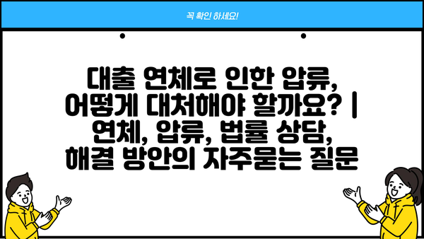 대출 연체로 인한 압류, 어떻게 대처해야 할까요? | 연체, 압류, 법률 상담, 해결 방안