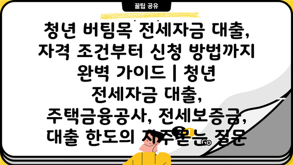 청년 버팀목 전세자금 대출, 자격 조건부터 신청 방법까지 완벽 가이드 | 청년 전세자금 대출, 주택금융공사, 전세보증금, 대출 한도