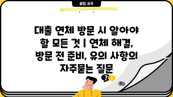 대출 연체 방문 시 알아야 할 모든 것 | 연체 해결, 방문 전 준비, 유의 사항