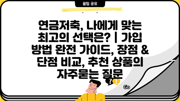 연금저축, 나에게 맞는 최고의 선택은? | 가입 방법 완전 가이드, 장점 & 단점 비교, 추천 상품