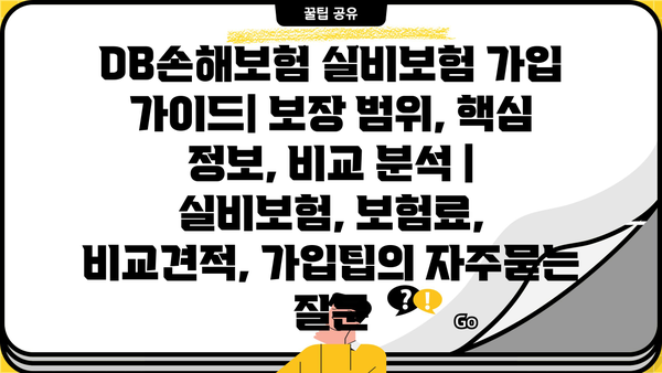 DB손해보험 실비보험 가입 가이드| 보장 범위, 핵심 정보, 비교 분석 | 실비보험, 보험료, 비교견적, 가입팁