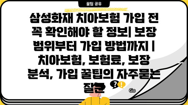 삼성화재 치아보험 가입 전 꼭 확인해야 할 정보| 보장 범위부터 가입 방법까지 | 치아보험, 보험료, 보장 분석, 가입 꿀팁