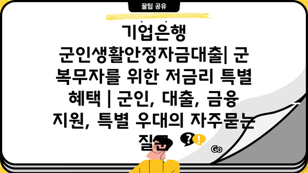 기업은행 군인생활안정자금대출| 군 복무자를 위한 저금리 특별 혜택 | 군인, 대출, 금융 지원, 특별 우대