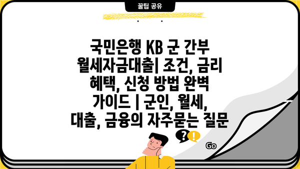 국민은행 KB 군 간부 월세자금대출| 조건, 금리 혜택, 신청 방법 완벽 가이드 | 군인, 월세, 대출, 금융