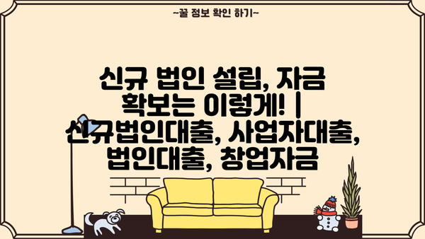 신규 법인 설립, 자금 확보는 이렇게!  | 신규법인대출, 사업자대출, 법인대출, 창업자금