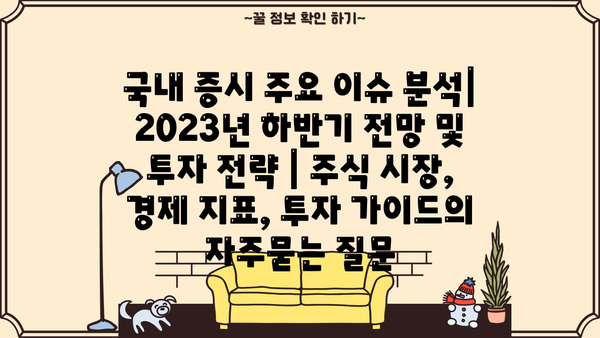국내 증시 주요 이슈 분석| 2023년 하반기 전망 및 투자 전략 | 주식 시장, 경제 지표, 투자 가이드