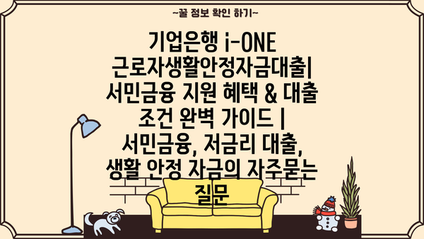 기업은행 i-ONE 근로자생활안정자금대출| 서민금융 지원 혜택 & 대출 조건 완벽 가이드 | 서민금융, 저금리 대출, 생활 안정 자금