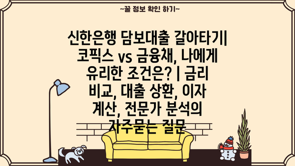 신한은행 담보대출 갈아타기| 코픽스 vs 금융채, 나에게 유리한 조건은? | 금리 비교, 대출 상환, 이자 계산, 전문가 분석