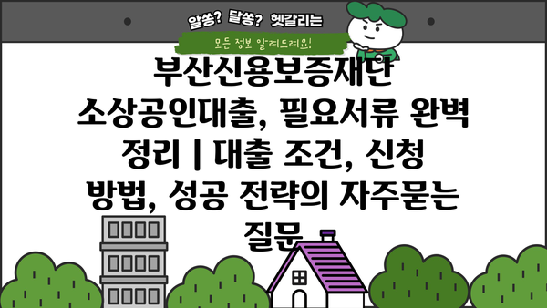 부산신용보증재단 소상공인대출, 필요서류 완벽 정리 | 대출 조건, 신청 방법, 성공 전략