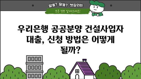 우리은행 공공분양주택자금 건설사업자 대출| 자격, 한도, 금리, 혜택 총정리 | 공공분양, 주택자금 대출, 건설사업자 지원