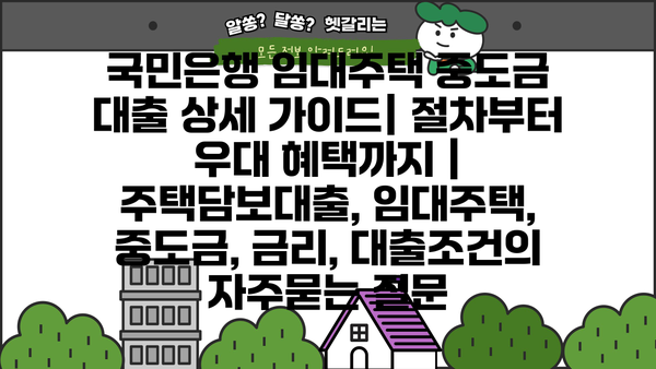 국민은행 임대주택 중도금 대출 상세 가이드| 절차부터 우대 혜택까지 | 주택담보대출, 임대주택, 중도금, 금리, 대출조건