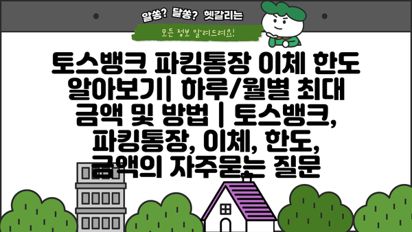 토스뱅크 파킹통장 이체 한도 알아보기| 하루/월별 최대 금액 및 방법 | 토스뱅크, 파킹통장, 이체, 한도, 금액