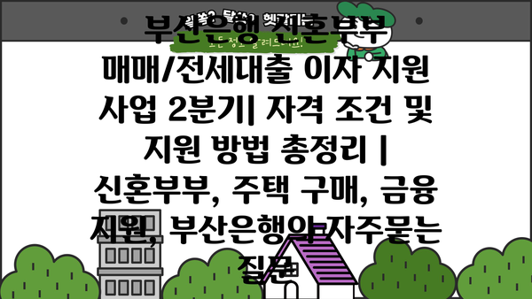 부산은행 신혼부부 매매/전세대출 이자 지원 사업 2분기| 자격 조건 및 지원 방법 총정리 | 신혼부부, 주택 구매, 금융 지원, 부산은행