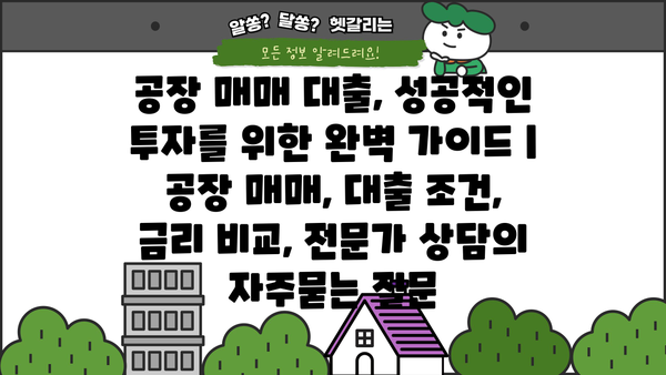 공장 매매 대출, 성공적인 투자를 위한 완벽 가이드 | 공장 매매, 대출 조건, 금리 비교, 전문가 상담