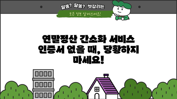 연말정산 간소화 서비스 인증서 없을 때, 어떻게 해야 할까요? | 연말정산, 인증서, 간소화 서비스, 방법, 해결책