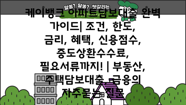 케이뱅크 아파트담보대출 완벽 가이드| 조건, 한도, 금리, 혜택, 신용점수, 중도상환수수료, 필요서류까지! | 부동산, 주택담보대출, 금융